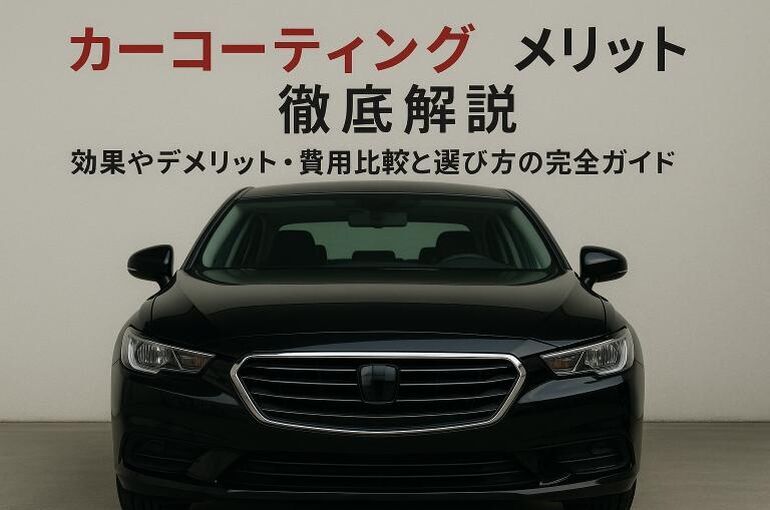 カーコーティングのメリットを徹底解説｜効果やデメリット・費用比較と選び方の完全ガイド