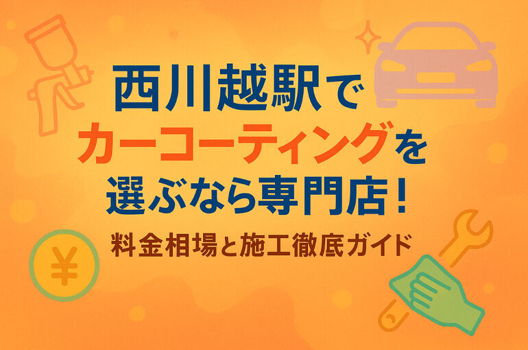 西川越駅でカーコーティングを選ぶなら専門店！料金相場と施工徹底ガイド