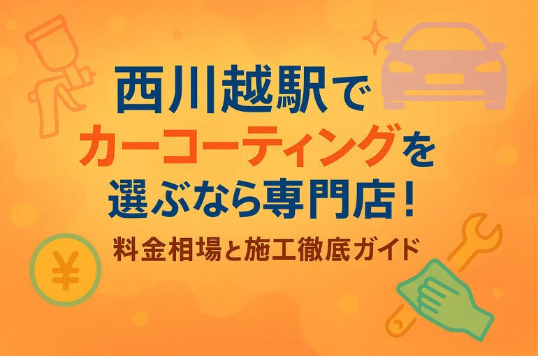 西川越駅でカーコーティングを選ぶなら専門店！料金相場と施工徹底ガイド